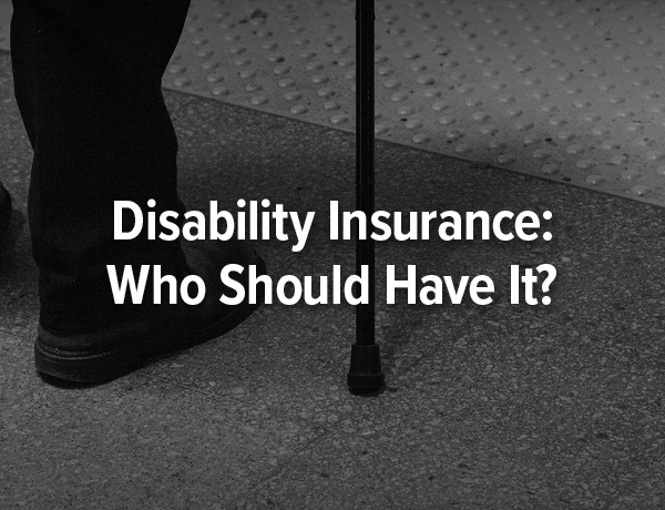 Disability Insurance: Who Should Have It?