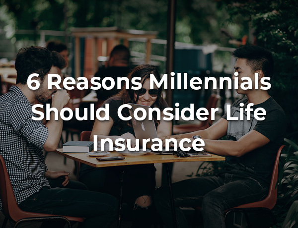 6 Reasons Millennials Should Buy Life Insurance
