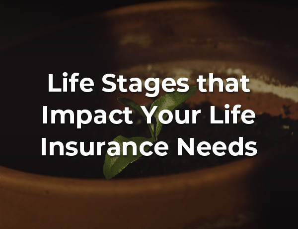 Life Stages That Impact Your Life Insurance Needs