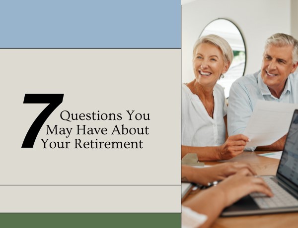 7 Questions You May Have About Your Retirement